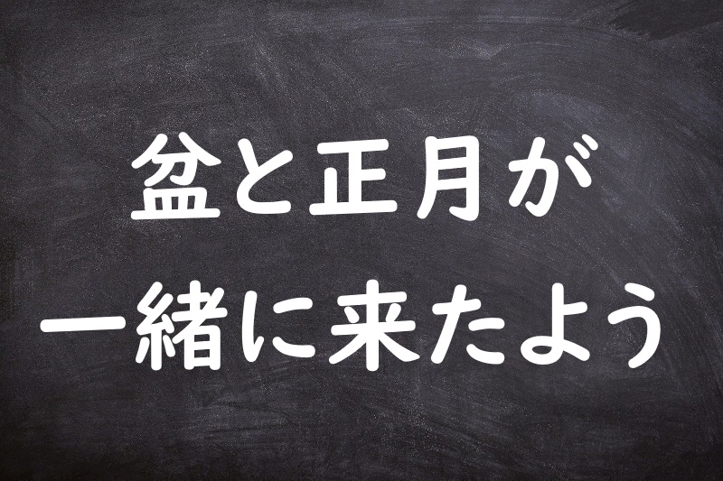 盆と正月が一緒に来たよう（ぼんとしょうがつがいっしょにきたよう）