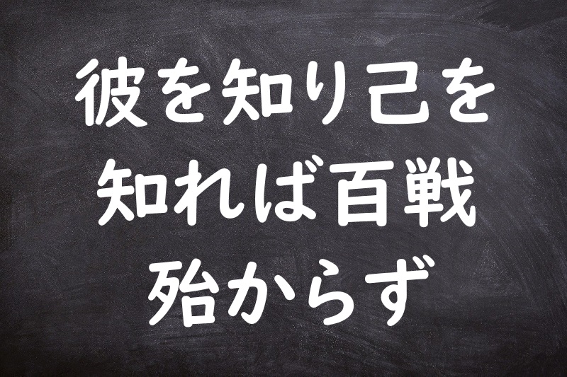 彼を知り己を知れば百戦殆からず（かれをしりおのれをしればひゃくせんあやうからず）