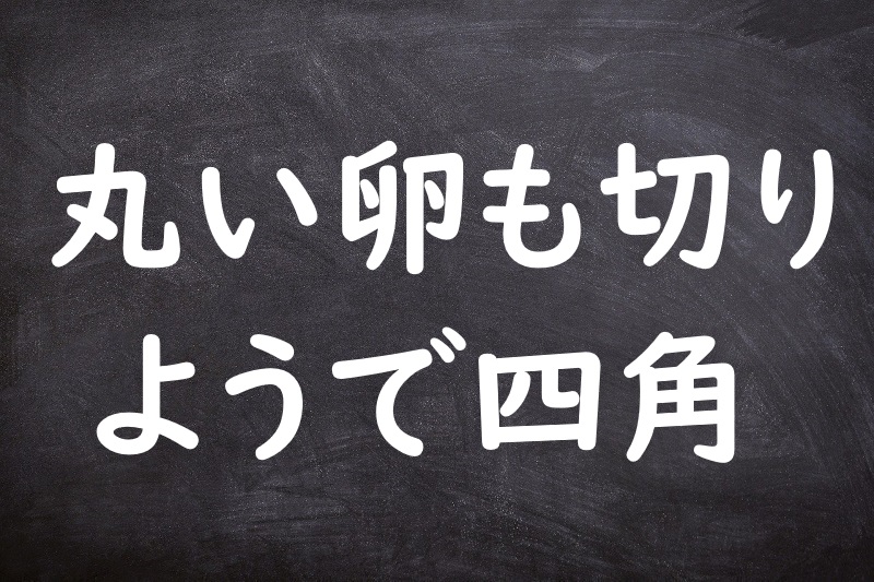 丸い卵も切りようで四角（まるいたまごもきりようでしかく）