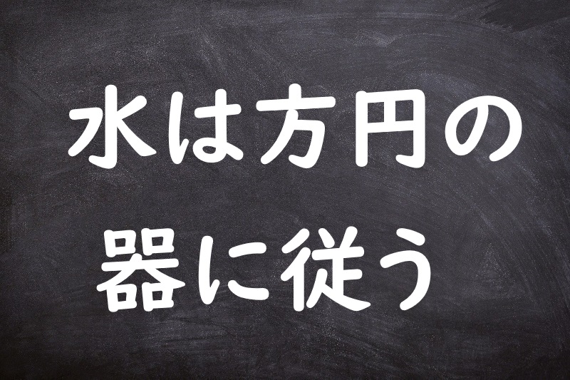 水は方円の器に従う（みずはほうえんのうつわにしたがう）