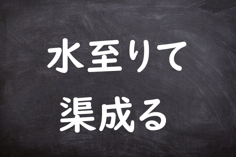 水至りて渠成る（みずいたりてきょなる）