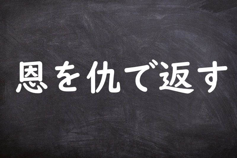 恩を仇で返す（おんをあだでかえす）