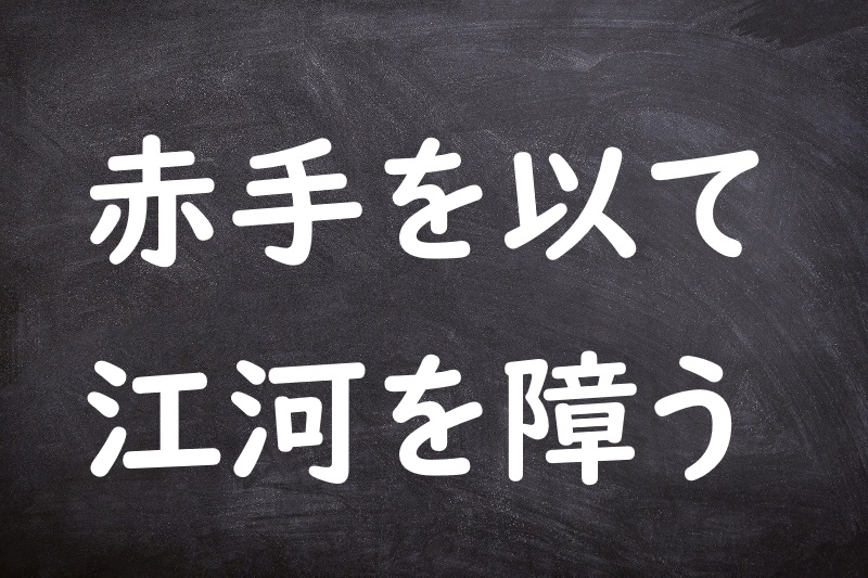 赤手を以て江河を障う（せきしゅをもってこうがをささう）