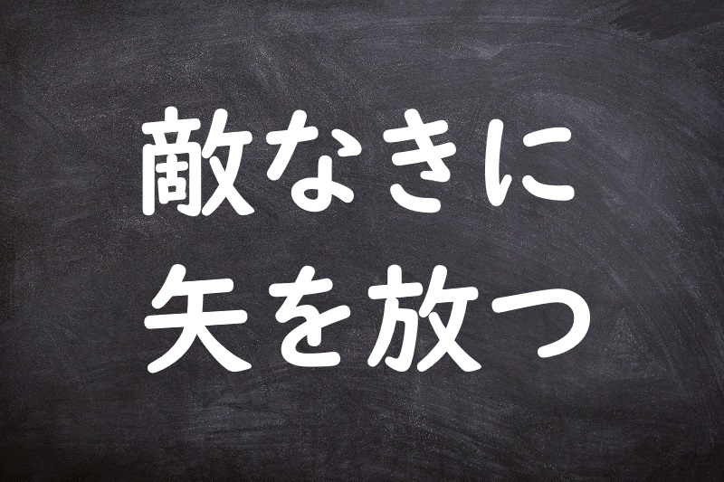 敵なきに矢を放つ（てきなきにやをはなつ）