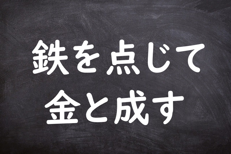 鉄を点じて金と成す（てつをてんじてきんとなす）