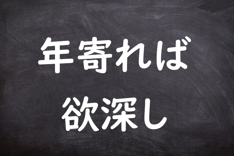 年寄れば欲深し（としよればよくふかし）